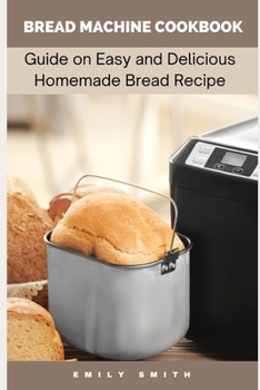 Paperback Bread Machine Cookbook: Guide on Easy and Delicious Homemade Bread Recipe Book