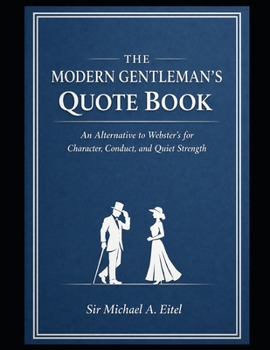 THE MODERN GENTLEMAN’S QUOTE BOOK: An Alternative to Webster’s for Character, Conduct, and Quiet Strength
