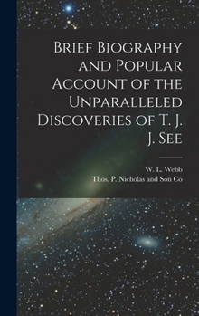 Brief Biography and Popular Account of the Unparalleled Discoveries of T. J. J. See
