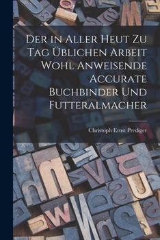 Paperback Der in aller heut zu Tag üblichen Arbeit wohl anweisende accurate Buchbinder und Futteralmacher [German] Book