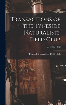 Hardcover Transactions of the Tyneside Naturalists' Field Club; v.5 (1860-1862) Book