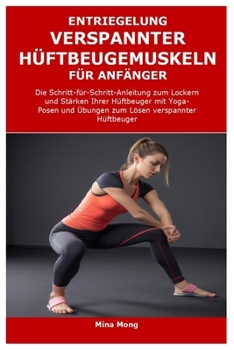 ENTRIEGELUNG VERSPANNTER HÜFTBEUGEMUSKELN FÜR ANFÄNGER: Die Schritt-für-Schritt-Anleitung zum Lockern und Stärken Ihrer Hüftbeuger mit Yoga-Posen und ... Lösen verspannter Hüftbeuger (German Edition)