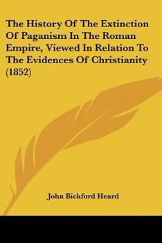 The History of the Extinction of Paganism in the Roman Empire, Viewed in Relation to the Evidences of Christianity