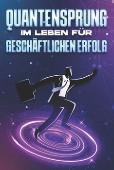 Quantensprung im Leben für geschäftlichen Erfolg (German Edition)