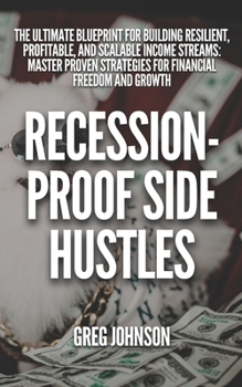 Recession-Proof Side Hustles: The Ultimate Blueprint for Building Resilient, Profitable, and Scalable Income Streams: Master Proven Strategies for Financial Freedom and Growth