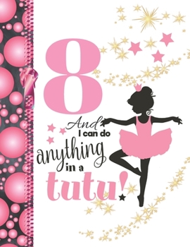 8 And I Can Do Anything In A Tutu: Ballet Gifts For Girls A Writing Journal To Doodle And Write In - Ballerina Blank Lined Journaling Diary For Kids