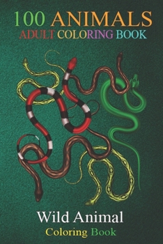 100 Animals: Animal Lover Idea Wild Reptile Snake An Adult Wild Animals Coloring Book with Lions, Elephants, Owls, Horses, Dogs, Cats, and Many More!