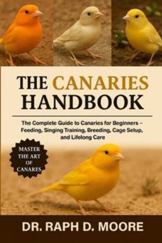Paperback Canaries Handbook: The Complete Guide to Canaries for Beginners - Feeding, Singing Training, Breeding, Cage Setup, and Lifelong Care Book