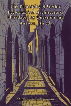 Paperback The Principles of Gothic Ecclesiastical Architecture, Elucidated by Question and Answer, 4th ed. Book
