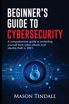 Paperback Beginner's Guide to Cybersecurity: A Comprehensive Guide to Protecting yourself from Cyberattacks and identity theft in 2021 Book