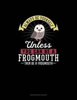 Paperback Always Be Yourself Unless You Can Be A Frogmouth Then Be A Frogmouth: Notary Public Logbook Book