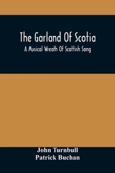 Paperback The Garland Of Scotia: A Musical Wreath Of Scottish Song, With Descriptive And Historical Notes, Adapted For The Voice, Flute, Violin, &C. Book