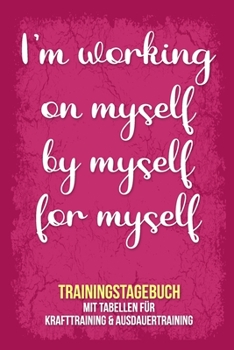 I'm Working on Myself by Myself for Myself - Trainingstagebuch : Tagebuch Tabellen F?r Krafttraining + Ausdauertraining Fitness Studio Gym Sport