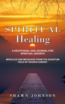 Paperback Spiritual Healing: A Devotional and Journal for Spiritual Growth (Miracles and Messages From the Quantum Field of Source Energy) Book