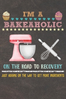 Paperback I'm A Bakeaholic On The Road To Recovery: 110 Pages of Blank Baking Recipes Journal for DIY Baking Cookbook Note (Funny, Humorous and Cute Books and J Book