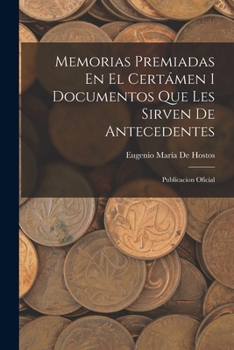 Paperback Memorias Premiadas En El Certámen I Documentos Que Les Sirven De Antecedentes: Publicacion Oficial [Spanish] Book