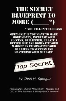 Paperback The Secret Blueprint to More (_____*): Make more money, increase your success, be happier, create a better life and dominate your market by eliminatin Book