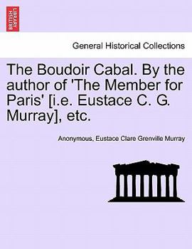 The Boudoir Cabal. By the author of 'The Member for Paris' [i.e. Eustace C. G. Murray], etc.