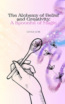 Paperback The Alchemy of Belief and Creativity: A Spoonful of Magic Book