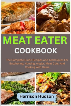 Paperback Meat Eater Cookbook: The Complete Guide Recipes And Techniques For Butchering, Hunting, Angler, Meat Cuts, And Cooking Wild Game Book