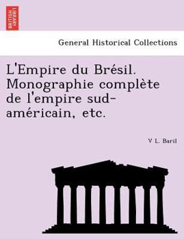 Paperback L'Empire du Bre&#769;sil. Monographie comple&#768;te de l'empire sud-ame&#769;ricain, etc. [French] Book