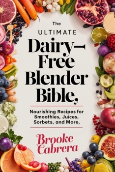 The Ultimate Dairy-Free Blender Bible:: Nourishing Recipes for Smoothies, Juices, Sorbets, and More.