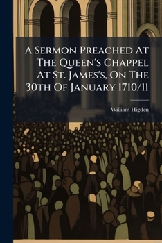A sermon preached at the Queen's chappel at St. James's, on the 30th of January 1710/11. ... By William Higden, ...