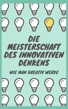 Paperback Die Beherrschung Des Innovativen Denkens: Wie Man Kreativ Wird [German] Book