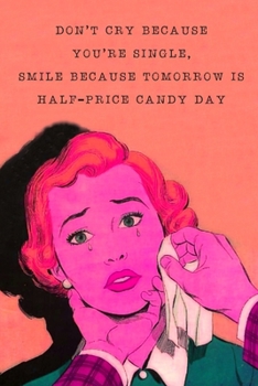 Don't Cry Because You're Single Smile Because Tomorrow Is Half-Price Candy Day: Single Awareness Day (S.A.D) Blank Lined Notebook Journal: Unique ... Gift For All The Single Ladies & Girlfriends