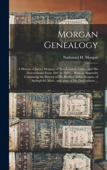 Morgan Genealogy: A History of James Morgan, of New London, Conn., and His Descendants; From 1607 to 1869 ... With an Appendix Containing the History of His Brother, Miles Morgan, of Springfield, Mass