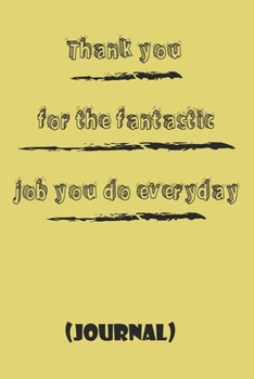 Thank you for the fantastic job you do everyday ,,best gift Birthday/Valentine's Day/Anniversary for friendS , FAMILY. Notebook , Journal to Write ... gift, 120 pages, 6x9 , soft Cover , ma