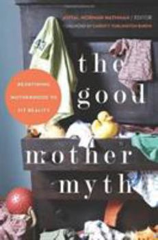Paperback The Good Mother Myth: Redefining Motherhood to Fit Reality Book