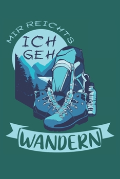 Mir Reichts Ich Geh Wandern: Notizbuch Wandern; Dieses schöne Notizbuch zeigt den Spruch "Mir reichts ich geh Wandern" (German Edition)