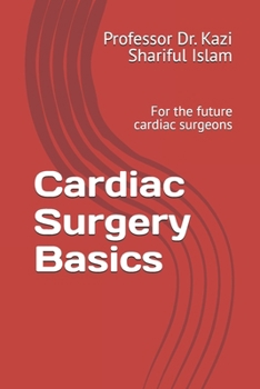 Cardiac Surgery Basics: For the Future Cardiac Surgeons