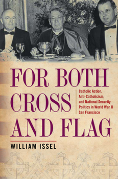 For Both Cross and Flag: Catholic Action, Anti-Catholicism, and National Security Politics in World War II San Francisco (Urban Life, Landscape and Policy) - Book  of the Urban Life, Landscape, and Policy
