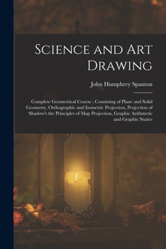 Paperback Science and Art Drawing: Complete Geometrical Course; Consisting of Plane and Solid Geometry, Orthographic and Isometric Projection, Projection Book