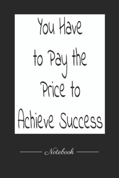 You Have to Pay the Price to Achieve Success: This paperback notebook is 6 x 9 and has 120 wide ruled pages (60 sheets). High-quality paper