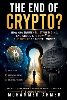 THE END OF CRYPTO?: How Governments, Stablecoins, and CBDCs Are Rewriting the Future of Digital Money (Global Crisis Investing Series)