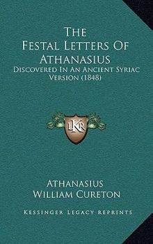 Hardcover The Festal Letters Of Athanasius: Discovered In An Ancient Syriac Version (1848) Book