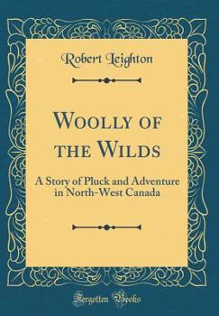 Hardcover Woolly of the Wilds: A Story of Pluck and Adventure in North-West Canada (Classic Reprint) Book