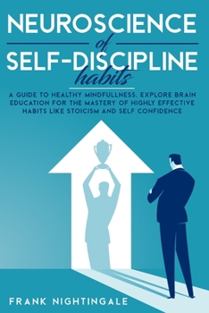 Neuroscience of Self Discipline Habits: A Guide To Healthy Mindfullness. Explore Brain Education For The Mastery Of Highly Effective Habits Like Stoicism And Self Confidence