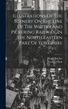 Hardcover Illustrations Of The Scenery On The Line Of The Whitby And Pickering Railway, In The North Eastern Part Of Yorkshire Book