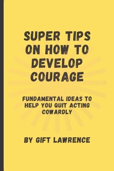 Paperback Super Tips on how to develop courage: Fundamental ideas to help you quit acting cowardly Book