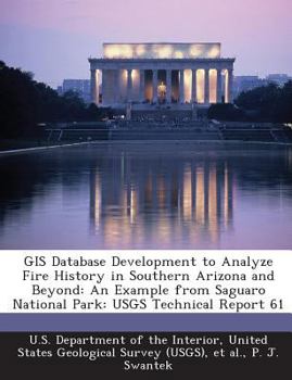Paperback GIS Database Development to Analyze Fire History in Southern Arizona and Beyond: An Example from Saguaro National Park: USGS Technical Report 61 Book