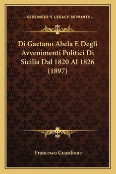 Paperback Di Gaetano Abela E Degli Avvenimenti Politici Di Sicilia Dal 1820 Al 1826 (1897) [Italian] Book