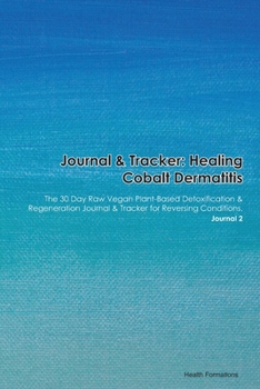 Journal & Tracker: Healing Cobalt Dermatitis: The 30 Day Raw Vegan Plant-Based Detoxification & Regeneration Journal & Tracker for Reversing Conditions. Journal 2