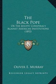 Paperback The Black Pope: Or The Jesuits' Conspiracy Against American Institutions (1892) Book