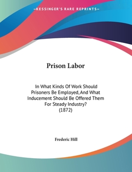 Paperback Prison Labor: In What Kinds Of Work Should Prisoners Be Employed, And What Inducement Should Be Offered Them For Steady Industry? (1 Book