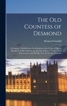 Hardcover The Old Countess of Desmond: An Inquiry, Did She Ever Seek Redress at the Court of Queen Elizabeth, As Recorded in the Journal of Robert Sydney, Ea Book