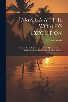 Paperback Jamaica at the World's Exposition: Catalogue of Articles From the Island of Jamaica and On Exhibition at the Jamaica Court, Main Building Book
